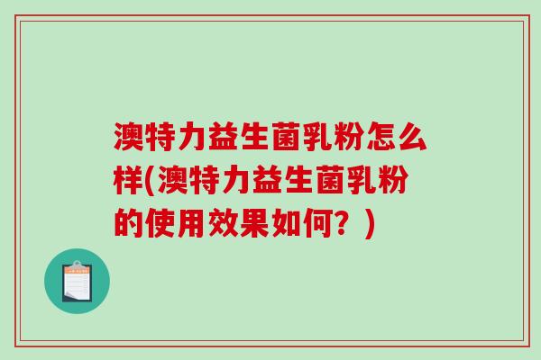 澳特力益生菌乳粉怎么样(澳特力益生菌乳粉的使用效果如何？)