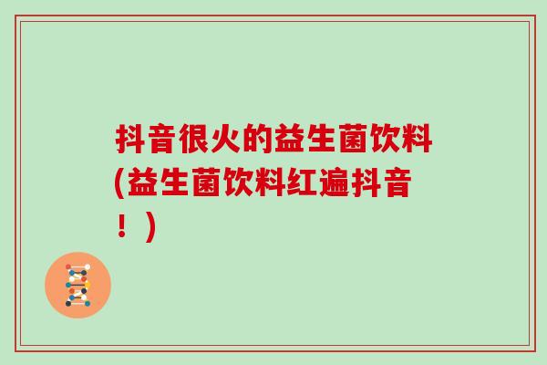 抖音很火的益生菌饮料(益生菌饮料红遍抖音！)