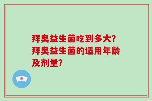 拜奥益生菌吃到多大？拜奥益生菌的适用年龄及剂量？
