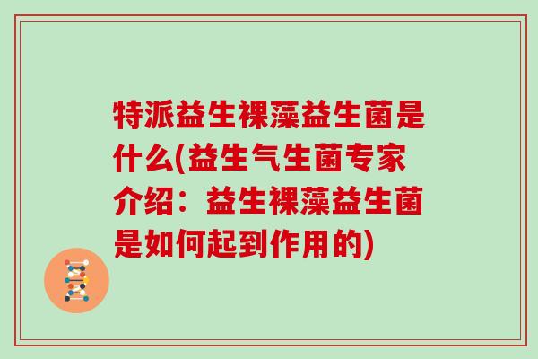 特派益生裸藻益生菌是什么(益生气生菌专家介绍：益生裸藻益生菌是如何起到作用的)