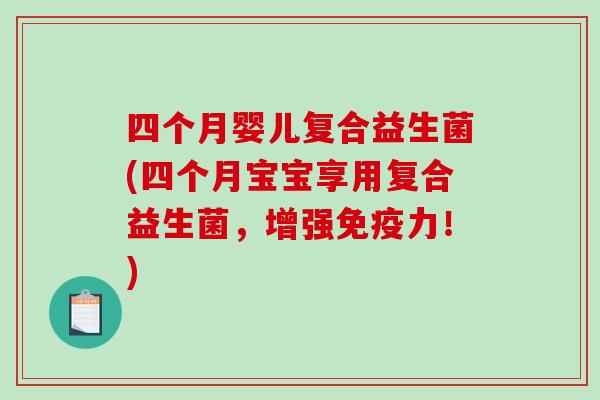 四个月婴儿复合益生菌(四个月宝宝享用复合益生菌,增强力!) 四个月婴儿复合益生菌(四个月宝宝享用复合益生菌,增强力!)