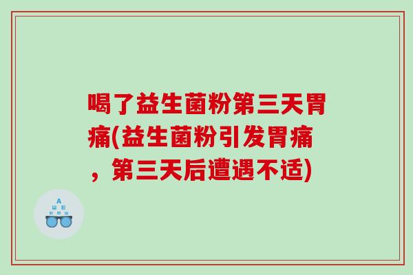 喝了益生菌粉第三天胃痛(益生菌粉引发胃痛，第三天后遭遇不适)