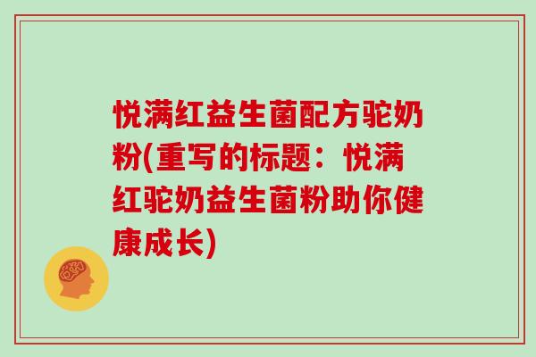 悦满红益生菌配方驼奶粉(重写的标题：悦满红驼奶益生菌粉助你健康成长)