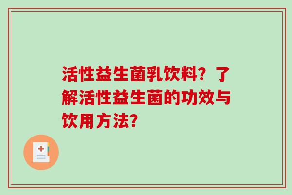 活性益生菌乳饮料？了解活性益生菌的功效与饮用方法？