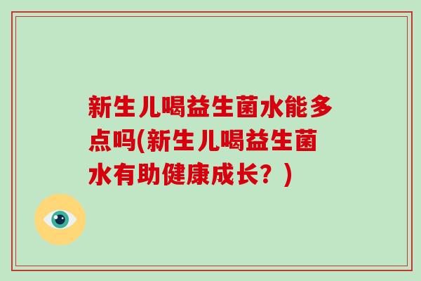 新生儿喝益生菌水能多点吗(新生儿喝益生菌水有助健康成长？)