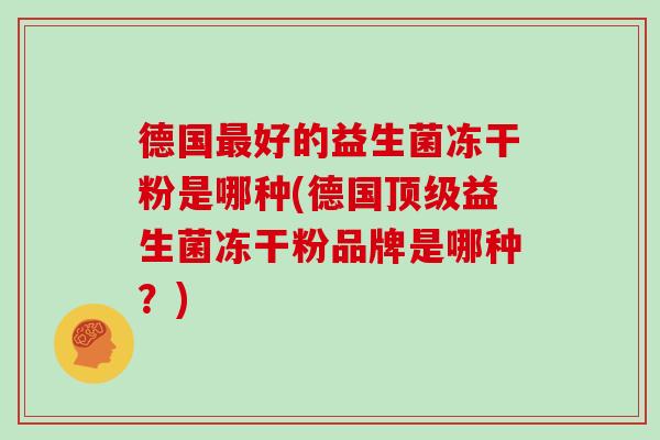德国最好的益生菌冻干粉是哪种(德国顶级益生菌冻干粉品牌是哪种？)