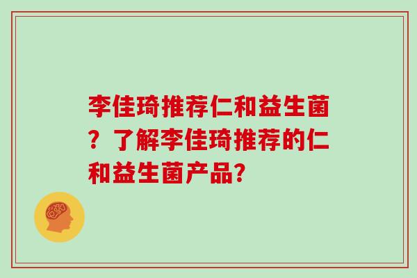 李佳琦推荐仁和益生菌？了解李佳琦推荐的仁和益生菌产品？