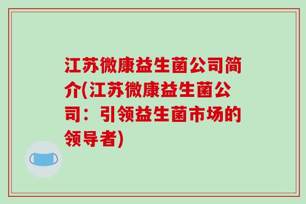 江苏微康益生菌公司简介(江苏微康益生菌公司：引领益生菌市场的领导者)
