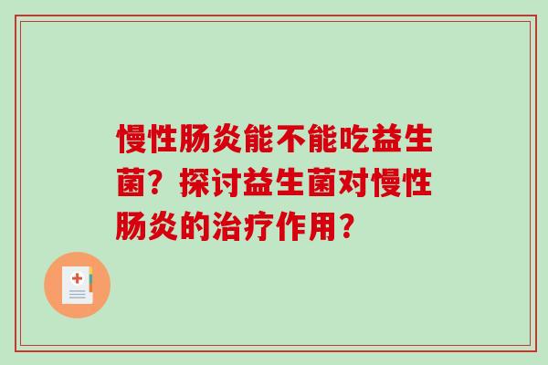 慢性肠炎能不能吃益生菌？探讨益生菌对慢性肠炎的治疗作用？