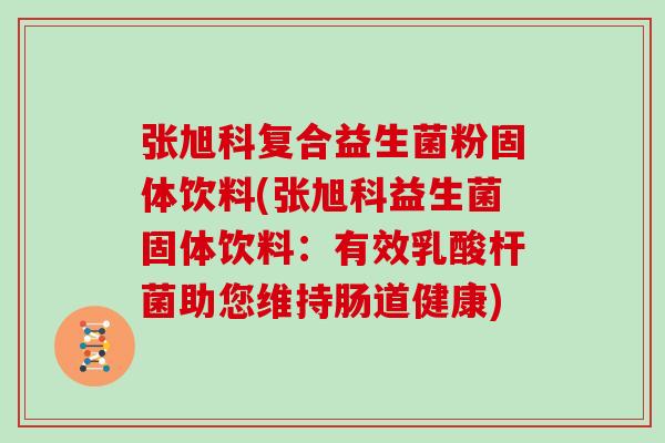 张旭科复合益生菌粉固体饮料(张旭科益生菌固体饮料：有效乳酸杆菌助您维持肠道健康)