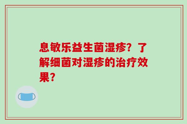 息敏乐益生菌湿疹？了解细菌对湿疹的治疗效果？