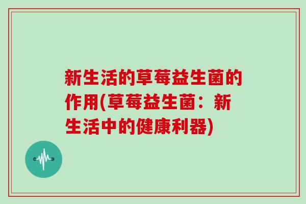 新生活的草莓益生菌的作用(草莓益生菌：新生活中的健康利器)