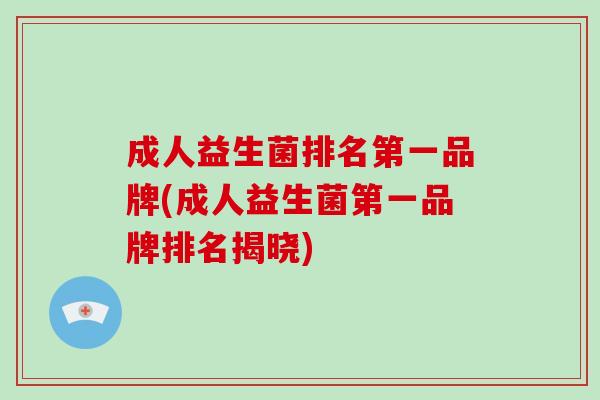 成人益生菌排名第一品牌(成人益生菌第一品牌排名揭晓) 成人益生菌排名第一品牌(成人益生菌第一品牌排名揭晓)