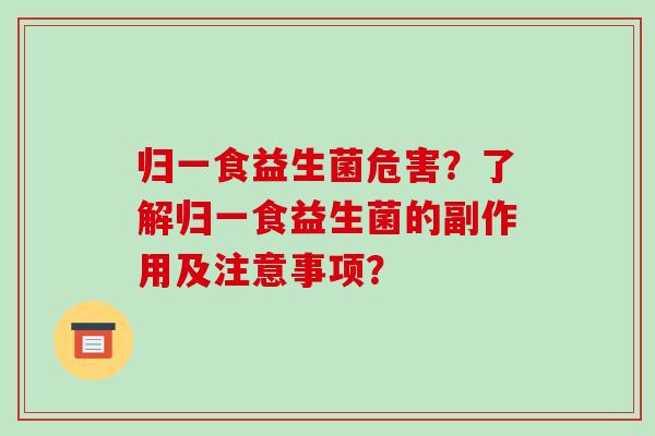 归一食益生菌危害？了解归一食益生菌的副作用及注意事项？