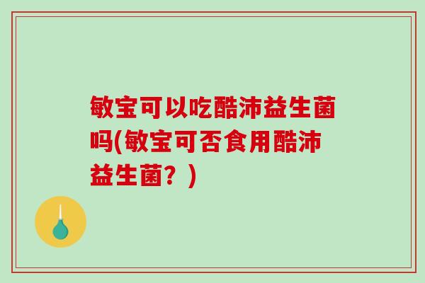 敏宝可以吃酷沛益生菌吗(敏宝可否食用酷沛益生菌？)
