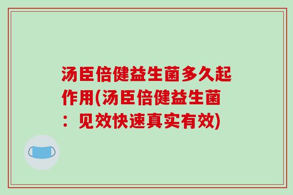 汤臣倍健益生菌多久起作用(汤臣倍健益生菌：见效快速真实有效)