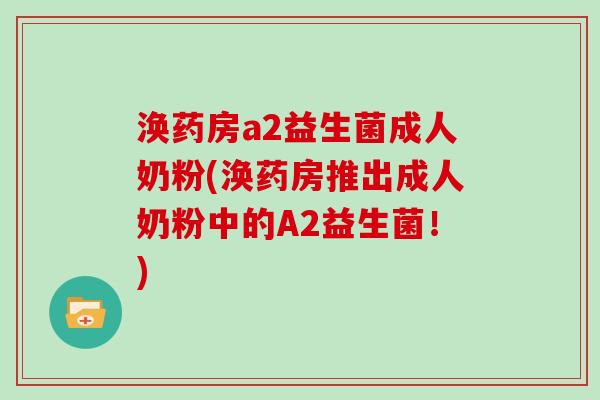 涣药房a2益生菌成人奶粉(涣药房推出成人奶粉中的A2益生菌！)