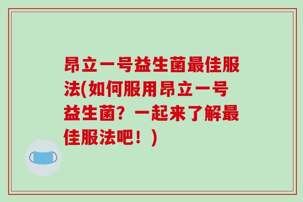 昂立一号益生菌最佳服法(如何服用昂立一号益生菌？一起来了解最佳服法吧！)