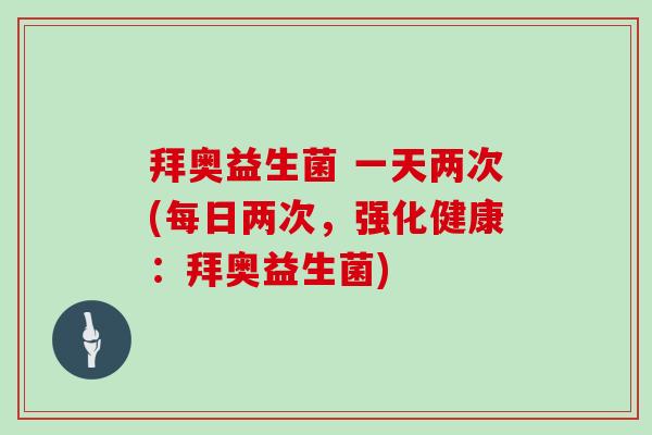 拜奥益生菌 一天两次(每日两次，强化健康：拜奥益生菌)