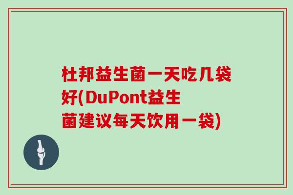 杜邦益生菌一天吃几袋好(DuPont益生菌建议每天饮用一袋)