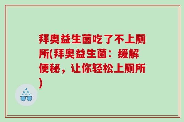 拜奥益生菌吃了不上厕所(拜奥益生菌：缓解便秘，让你轻松上厕所)
