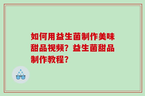 如何用益生菌制作美味甜品视频？益生菌甜品制作教程？