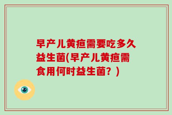 早产儿黄疸需要吃多久益生菌(早产儿黄疸需食用何时益生菌？)