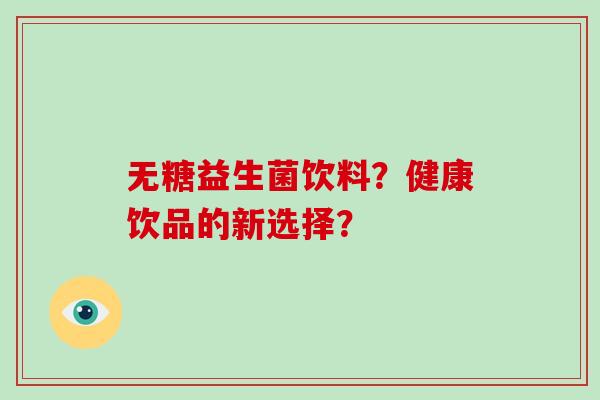 无糖益生菌饮料？健康饮品的新选择？