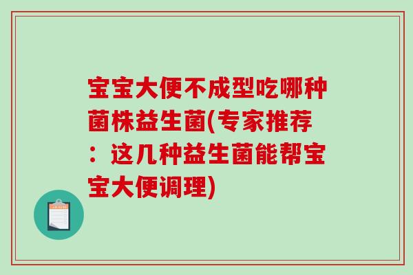 宝宝大便不成型吃哪种菌株益生菌(专家推荐：这几种益生菌能帮宝宝大便调理)