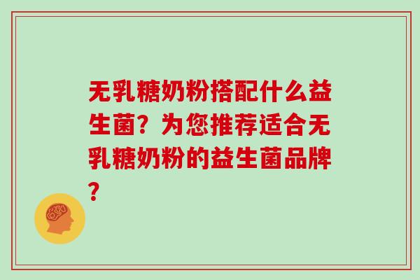 无乳糖奶粉搭配什么益生菌？为您推荐适合无乳糖奶粉的益生菌品牌？