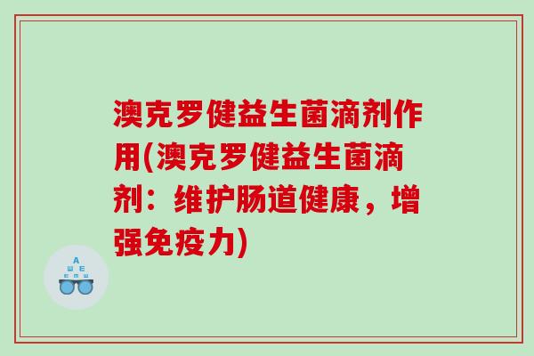 澳克罗健益生菌滴剂作用(澳克罗健益生菌滴剂：维护肠道健康，增强免疫力)