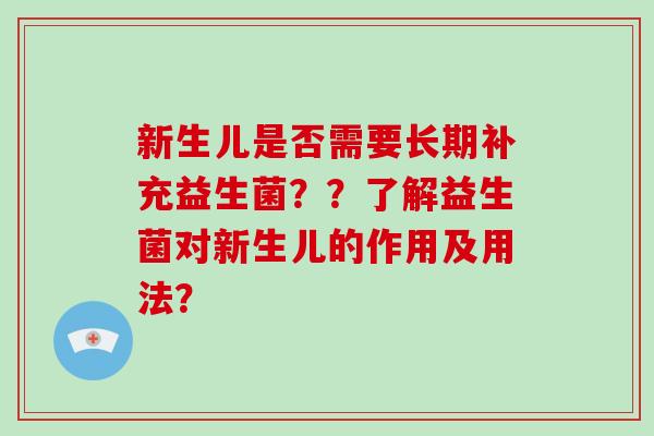 新生儿是否需要长期补充益生菌？？了解益生菌对新生儿的作用及用法？
