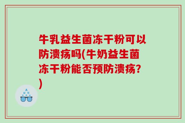 牛乳益生菌冻干粉可以防溃疡吗(牛奶益生菌冻干粉能否预防溃疡？)
