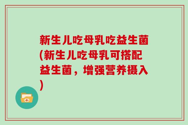 新生儿吃母乳吃益生菌(新生儿吃母乳可搭配益生菌，增强营养摄入)