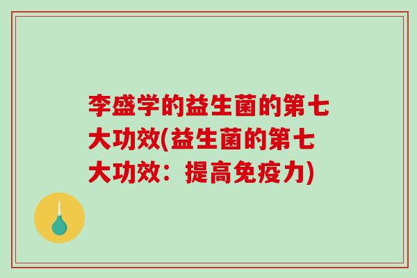 李盛学的益生菌的第七大功效(益生菌的第七大功效:提高力) 李盛学的益生菌的第七大功效(益生菌的第七大功效:提高力)