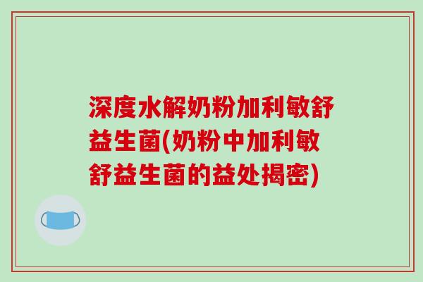 深度水解奶粉加利敏舒益生菌(奶粉中加利敏舒益生菌的益处揭密)