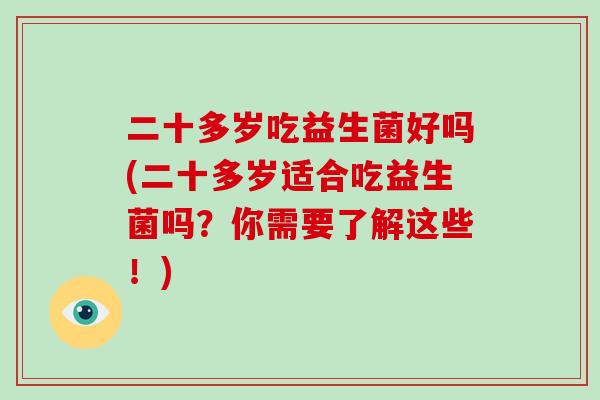 二十多岁吃益生菌好吗(二十多岁适合吃益生菌吗？你需要了解这些！)