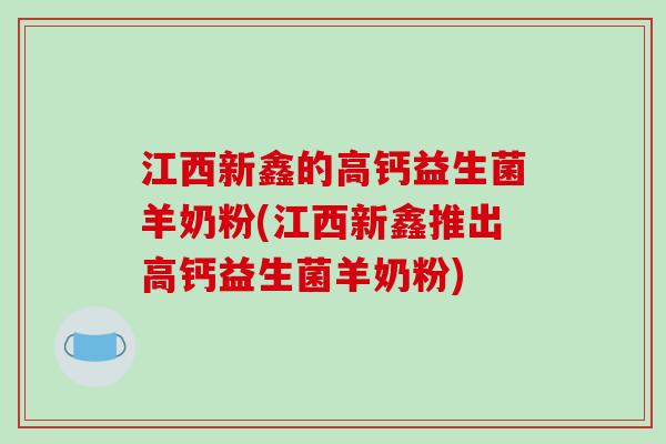 江西新鑫的高钙益生菌羊奶粉(江西新鑫推出高钙益生菌羊奶粉)