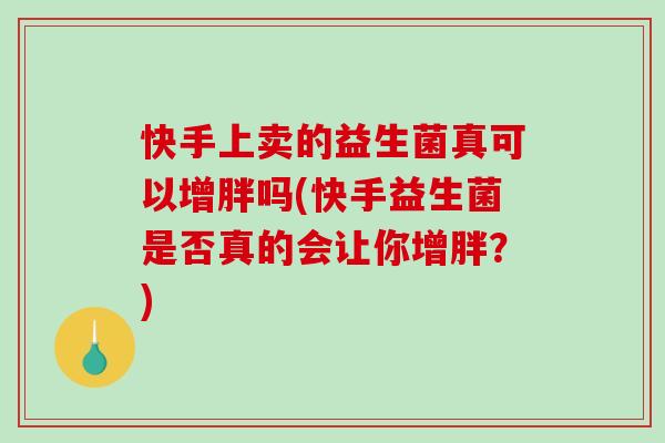 快手上卖的益生菌真可以增胖吗(快手益生菌是否真的会让你增胖？)