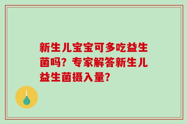 新生儿宝宝可多吃益生菌吗？专家解答新生儿益生菌摄入量？