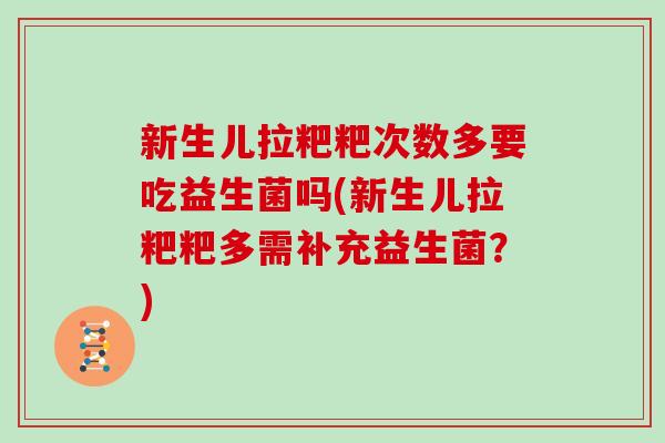 新生儿拉粑粑次数多要吃益生菌吗(新生儿拉粑粑多需补充益生菌？)