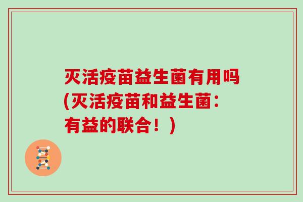 灭活疫苗益生菌有用吗(灭活疫苗和益生菌：有益的联合！)