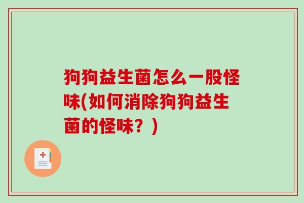 狗狗益生菌怎么一股怪味(如何消除狗狗益生菌的怪味？)