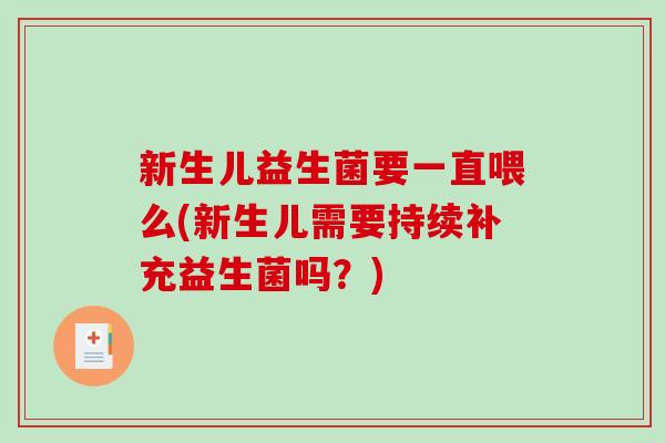 新生儿益生菌要一直喂么(新生儿需要持续补充益生菌吗?) 新生儿益生菌要一直喂么(新生儿需要持续补充益生菌吗?)