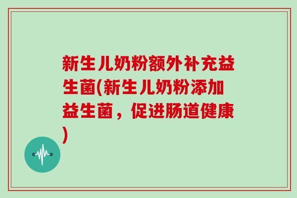 新生儿奶粉额外补充益生菌(新生儿奶粉添加益生菌，促进肠道健康)