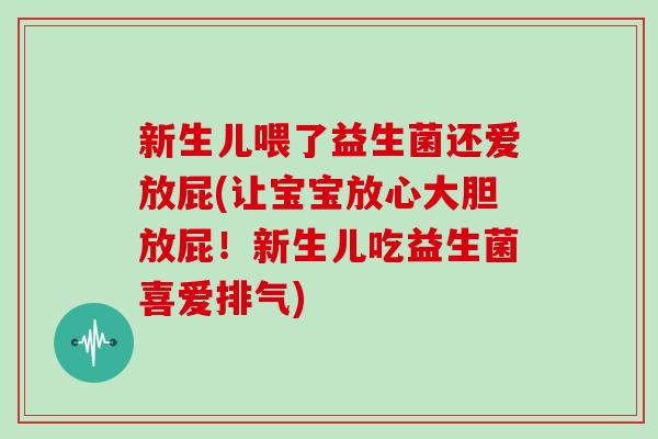 新生儿喂了益生菌还爱放屁(让宝宝放心大胆放屁！新生儿吃益生菌喜爱排气)