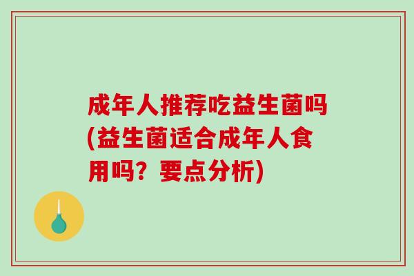 成年人推荐吃益生菌吗(益生菌适合成年人食用吗？要点分析)