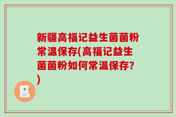 新疆高福记益生菌菌粉常温保存(高福记益生菌菌粉如何常温保存？)