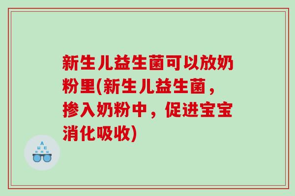 新生儿益生菌可以放奶粉里(新生儿益生菌，掺入奶粉中，促进宝宝消化吸收)