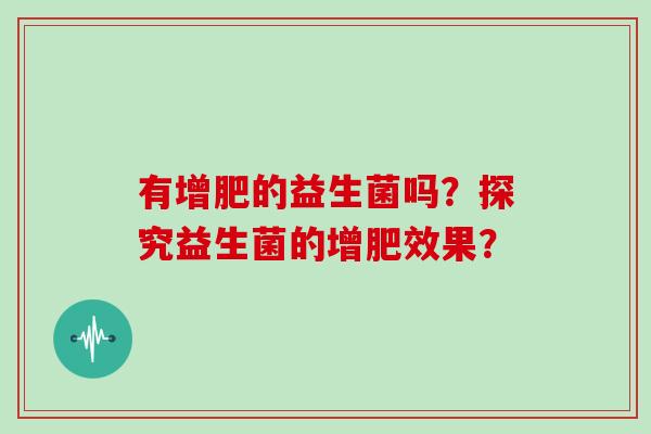 有增肥的益生菌吗？探究益生菌的增肥效果？